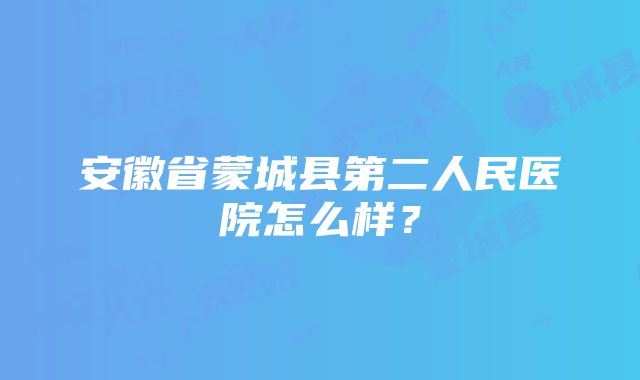 安徽省蒙城县第二人民医院怎么样？