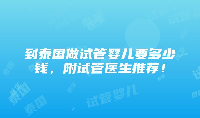 到泰国做试管婴儿要多少钱，附试管医生推荐！