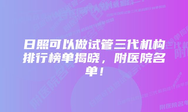 日照可以做试管三代机构排行榜单揭晓，附医院名单！