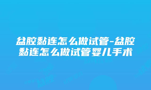 盆腔黏连怎么做试管-盆腔黏连怎么做试管婴儿手术