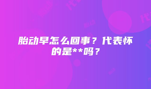 胎动早怎么回事？代表怀的是**吗？