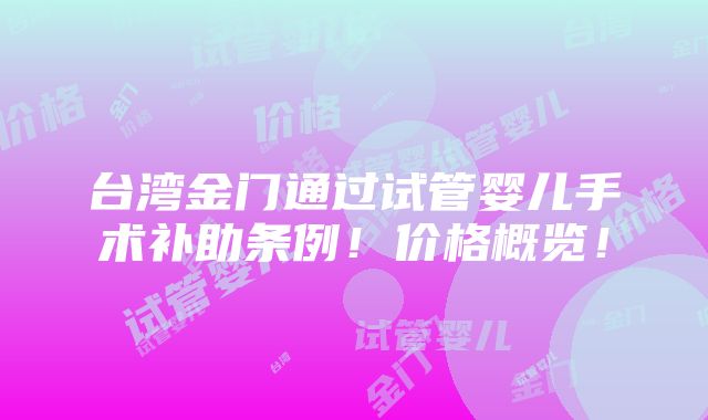 台湾金门通过试管婴儿手术补助条例！价格概览！