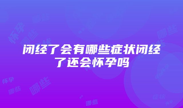 闭经了会有哪些症状闭经了还会怀孕吗