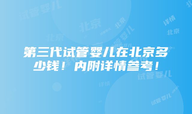 第三代试管婴儿在北京多少钱！内附详情参考！