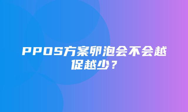 PPOS方案卵泡会不会越促越少？