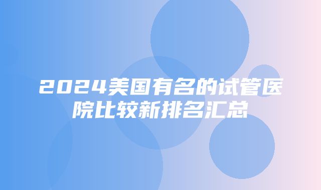 2024美国有名的试管医院比较新排名汇总