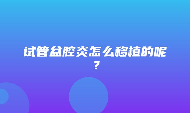 试管盆腔炎怎么移植的呢？