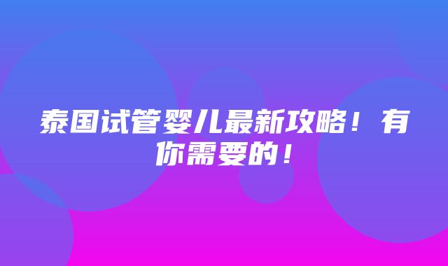 泰国试管婴儿最新攻略！有你需要的！