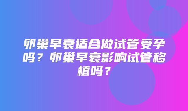 卵巢早衰适合做试管受孕吗？卵巢早衰影响试管移植吗？