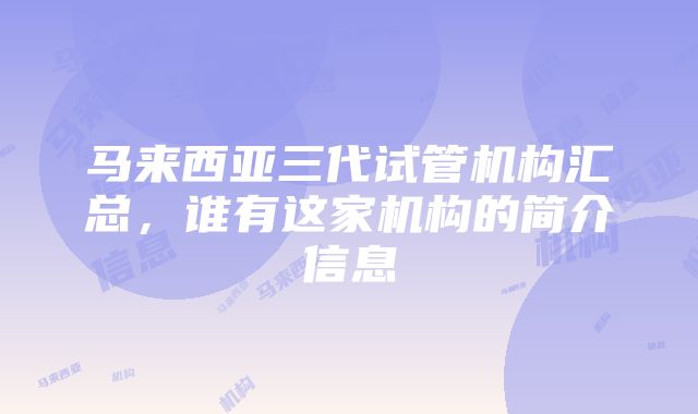 马来西亚三代试管机构汇总，谁有这家机构的简介信息