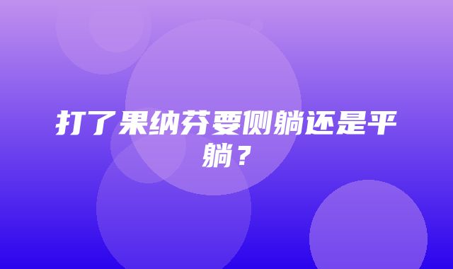 打了果纳芬要侧躺还是平躺？