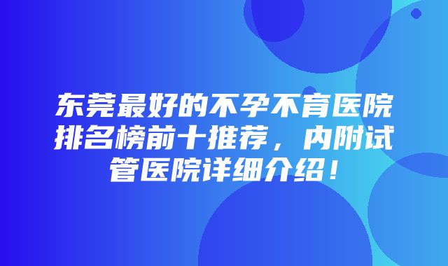 东莞最好的不孕不育医院排名榜前十推荐，内附试管医院详细介绍！