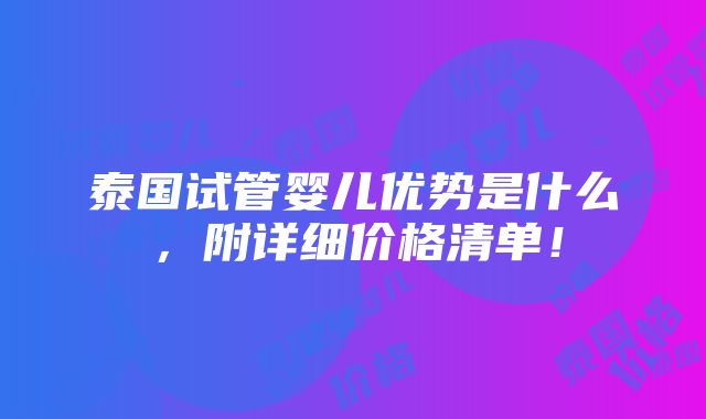 泰国试管婴儿优势是什么，附详细价格清单！