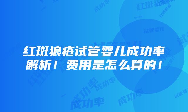 红斑狼疮试管婴儿成功率解析！费用是怎么算的！