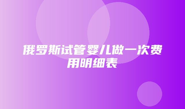 俄罗斯试管婴儿做一次费用明细表