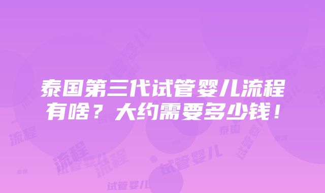 泰国第三代试管婴儿流程有啥？大约需要多少钱！