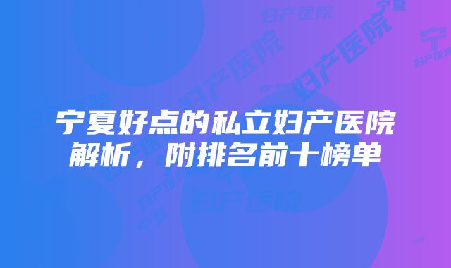 宁夏好点的私立妇产医院解析，附排名前十榜单