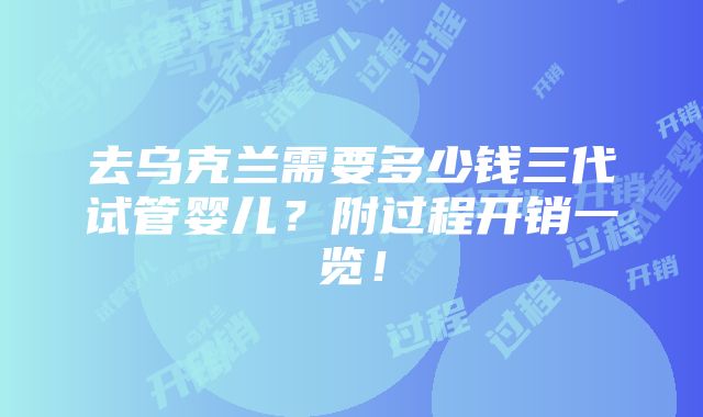 去乌克兰需要多少钱三代试管婴儿？附过程开销一览！