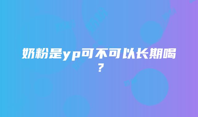 奶粉是yp可不可以长期喝？