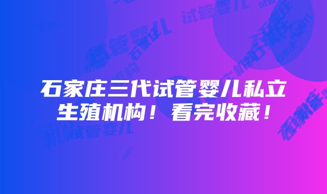 石家庄三代试管婴儿私立生殖机构！看完收藏！