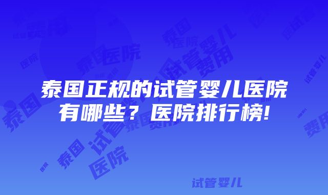 泰国正规的试管婴儿医院有哪些？医院排行榜!