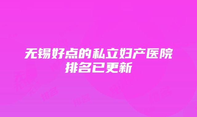 无锡好点的私立妇产医院排名已更新