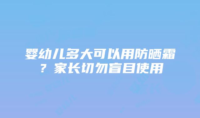 婴幼儿多大可以用防晒霜？家长切勿盲目使用