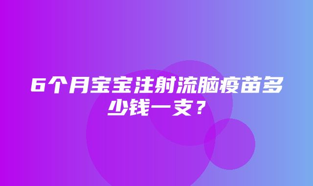 6个月宝宝注射流脑疫苗多少钱一支？