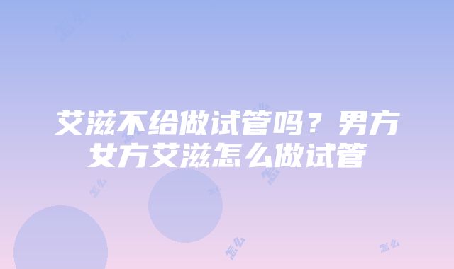 艾滋不给做试管吗？男方女方艾滋怎么做试管