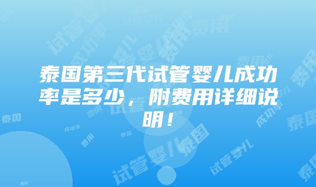 泰国第三代试管婴儿成功率是多少，附费用详细说明！