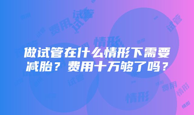 做试管在什么情形下需要减胎？费用十万够了吗？