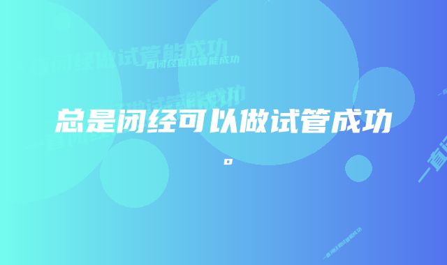 总是闭经可以做试管成功。