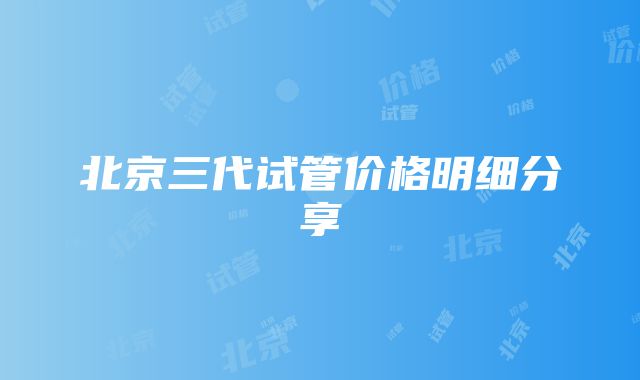 北京三代试管价格明细分享