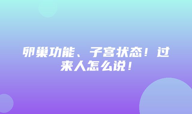 卵巢功能、子宫状态！过来人怎么说！