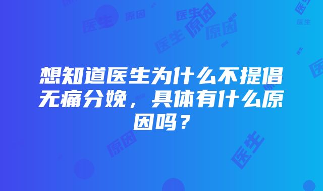 想知道医生为什么不提倡无痛分娩，具体有什么原因吗？