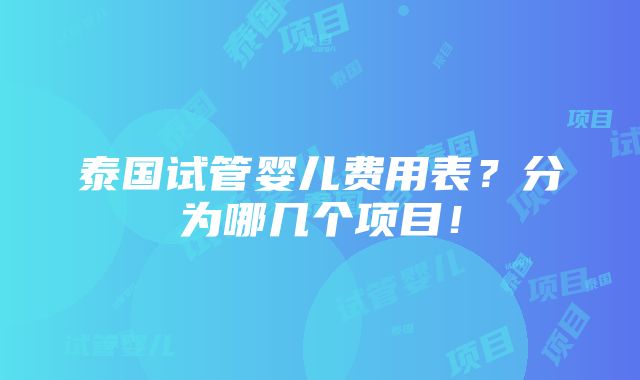 泰国试管婴儿费用表？分为哪几个项目！