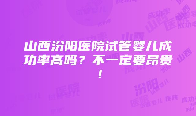 山西汾阳医院试管婴儿成功率高吗？不一定要昂贵！