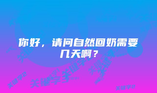 你好，请问自然回奶需要几天啊？