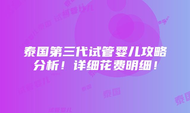 泰国第三代试管婴儿攻略分析！详细花费明细！