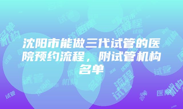 沈阳市能做三代试管的医院预约流程，附试管机构名单