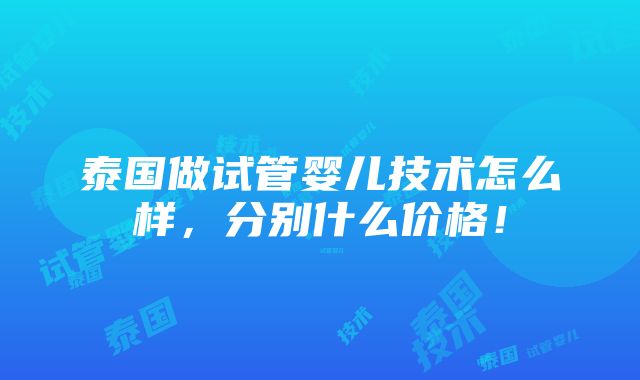 泰国做试管婴儿技术怎么样，分别什么价格！