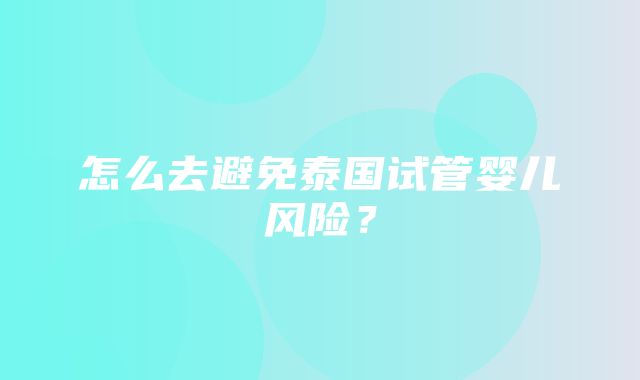 怎么去避免泰国试管婴儿风险？