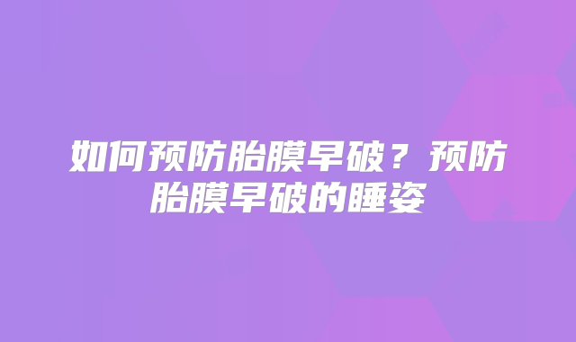 如何预防胎膜早破？预防胎膜早破的睡姿