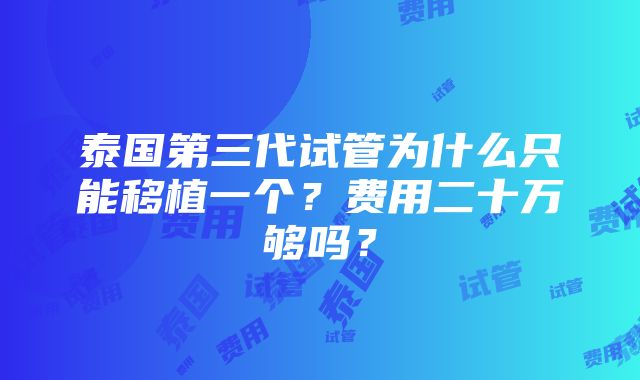 泰国第三代试管为什么只能移植一个？费用二十万够吗？