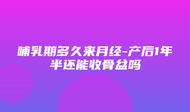 哺乳期多久来月经-产后1年半还能收骨盆吗