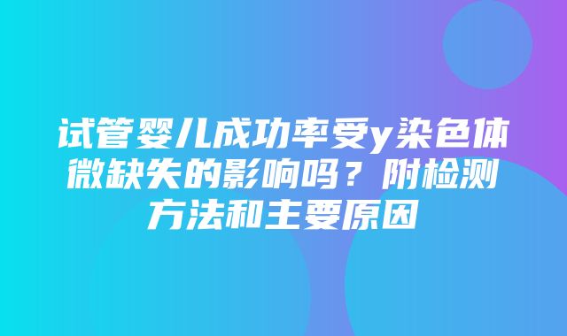 试管婴儿成功率受y染色体微缺失的影响吗？附检测方法和主要原因