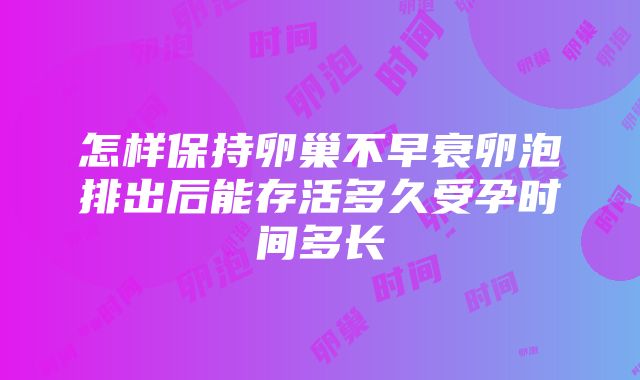 怎样保持卵巢不早衰卵泡排出后能存活多久受孕时间多长