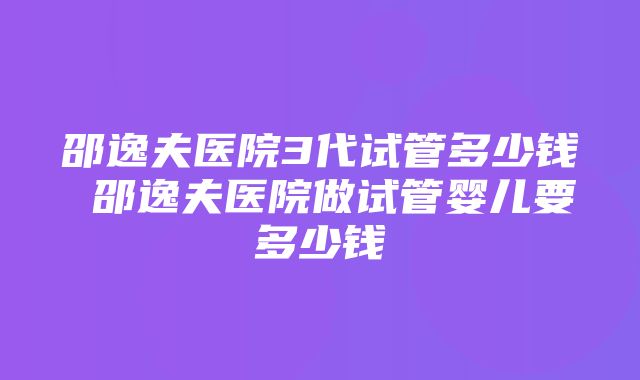 邵逸夫医院3代试管多少钱 邵逸夫医院做试管婴儿要多少钱