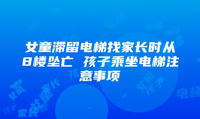 女童滞留电梯找家长时从8楼坠亡 孩子乘坐电梯注意事项