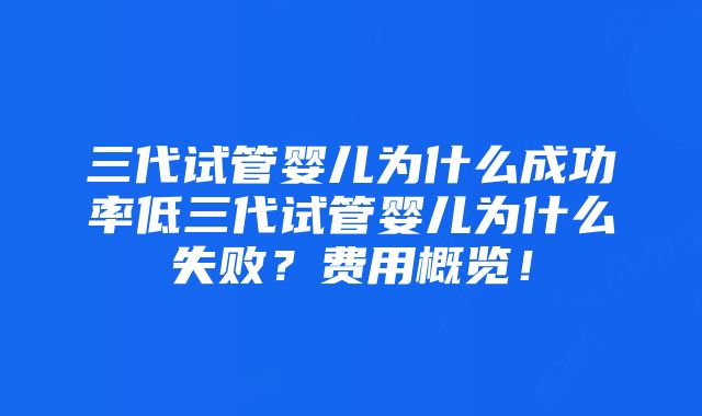 三代试管婴儿为什么成功率低三代试管婴儿为什么失败？费用概览！